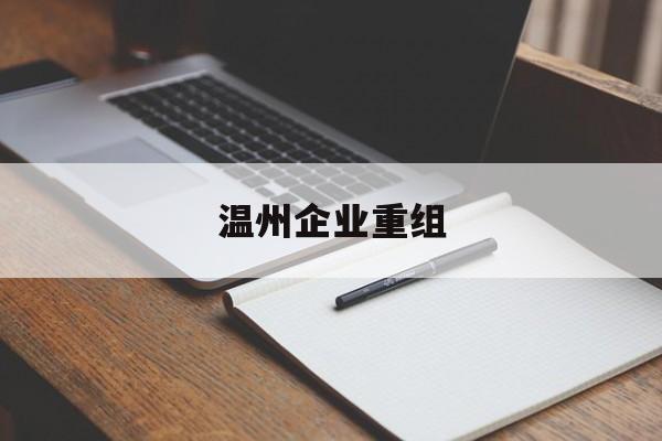 哈密市温州企业重组(温州市国有企业重组改革)