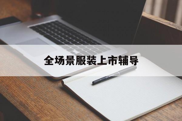 哈密市全场景服装上市辅导(服装怎么样打造场景化)