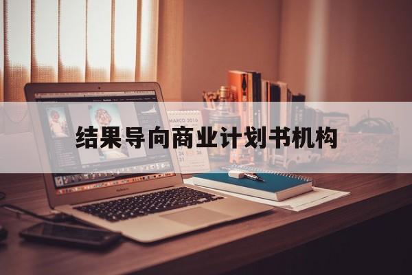 哈密市结果导向商业计划书机构(从商业计划书到上市后管理)